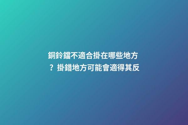 銅鈴鐺不適合掛在哪些地方？掛錯地方可能會適得其反
